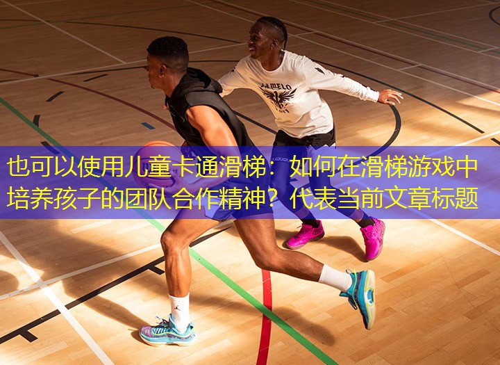 兒童卡通滑梯：如何在滑梯游戲中培養孩子的團隊合作精神？